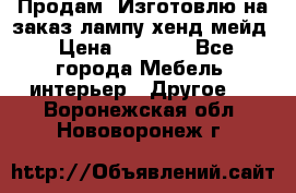 Продам, Изготовлю на заказ лампу хенд-мейд › Цена ­ 3 000 - Все города Мебель, интерьер » Другое   . Воронежская обл.,Нововоронеж г.